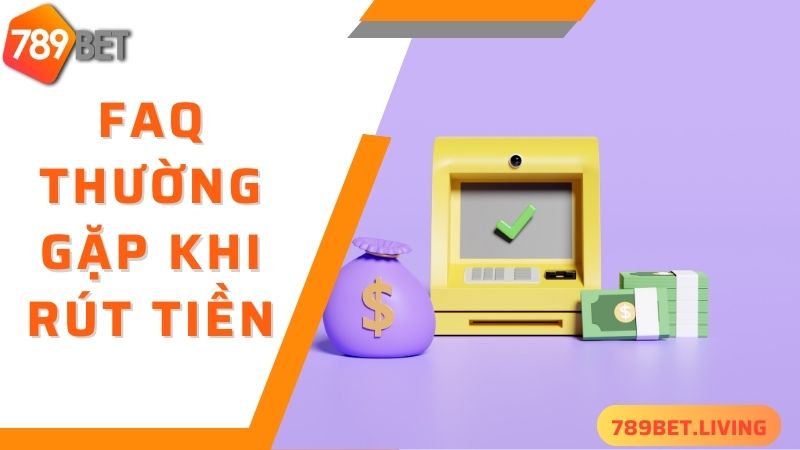 789BET rút tiền: Thao tác đơn giản tiền về nhanh chóng 6 FAQ - giải đáp thắc mắc về quá trình 789BET rút tiền