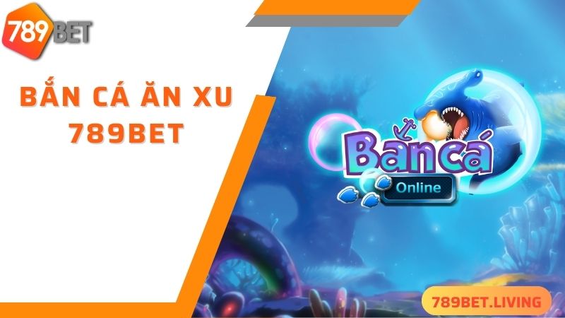 Bắn cá ăn xu 789BET: Game săn cá đổi thưởng siêu hot 2025 2 Đôi nét về game bắn cá ăn xu 789BET