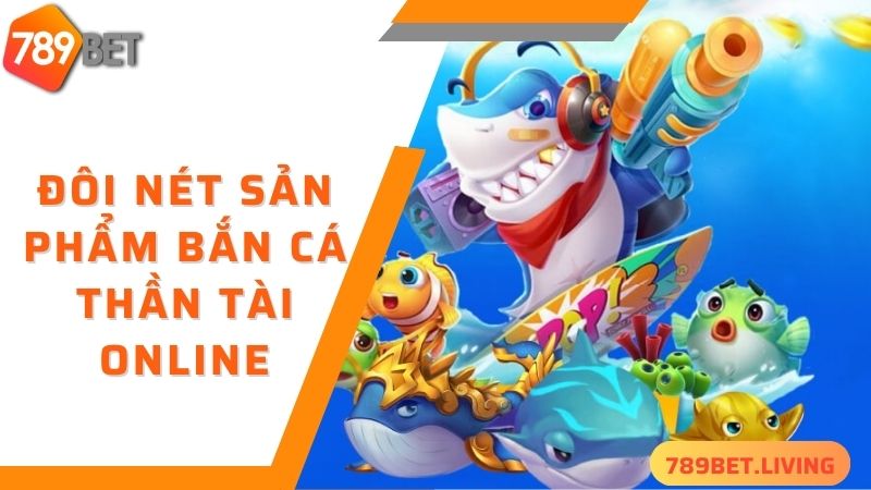 Bắn cá thần tài 789BET: Game đổi thưởng nhiều quà may mắn 2 Đôi nét sản phẩm bắn cá thần tài online