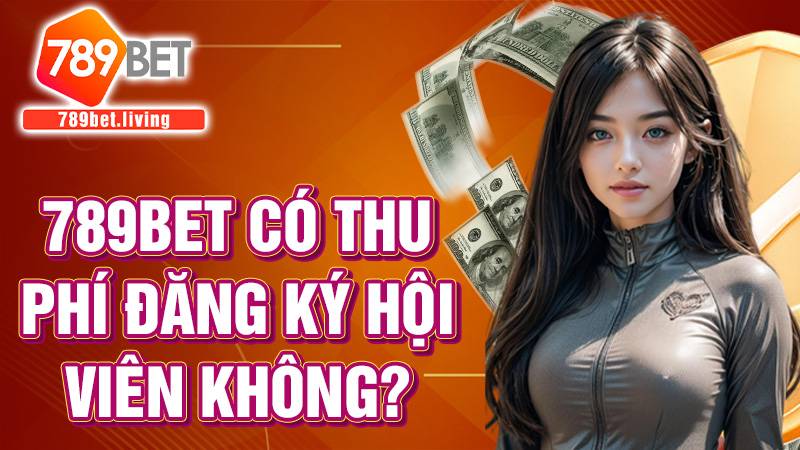 789BET 33 789bet có thu phí đăng ký tài khoản không